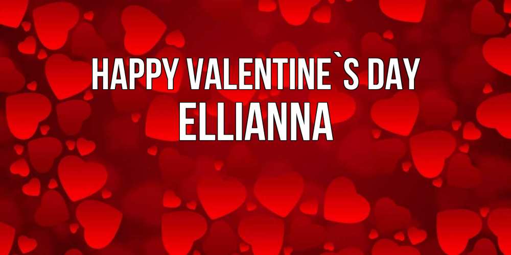Greetings card с именем, Ellianna Happy Valentine`s Day новые бесплатные открытки на 14 февраля, день всех влюбленных Greetings with text for free download 
